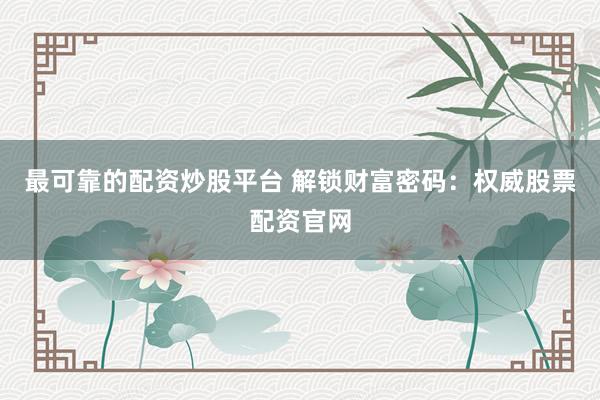 最可靠的配资炒股平台 解锁财富密码：权威股票配资官网