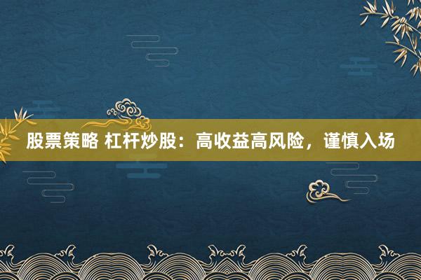 股票策略 杠杆炒股：高收益高风险，谨慎入场