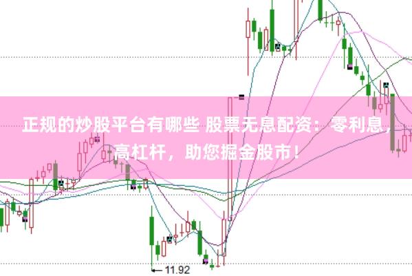 正规的炒股平台有哪些 股票无息配资：零利息，高杠杆，助您掘金股市！