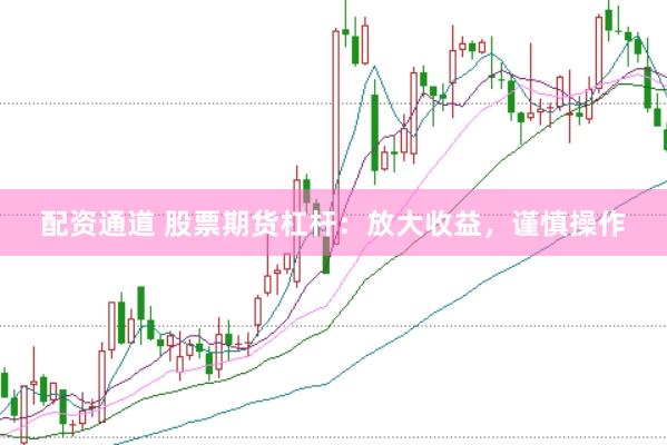 配资通道 股票期货杠杆：放大收益，谨慎操作