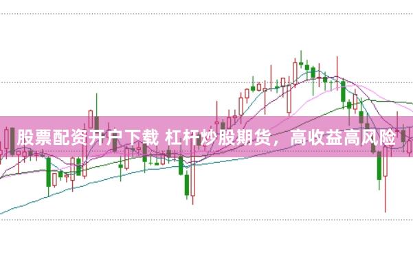 股票配资开户下载 杠杆炒股期货，高收益高风险