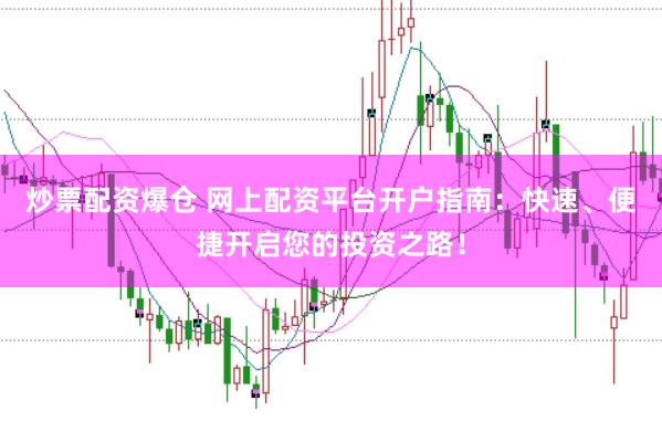 炒票配资爆仓 网上配资平台开户指南：快速、便捷开启您的投资之路！
