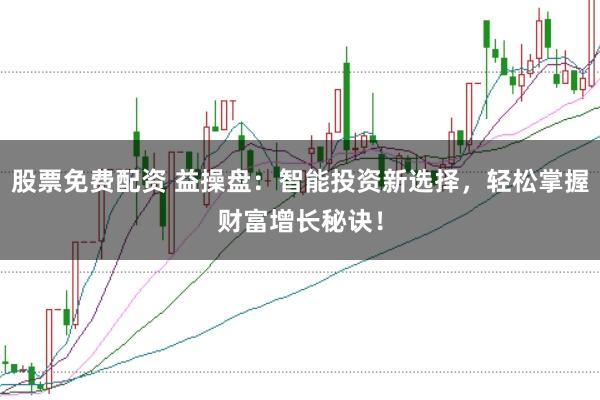 股票免费配资 益操盘：智能投资新选择，轻松掌握财富增长秘诀！