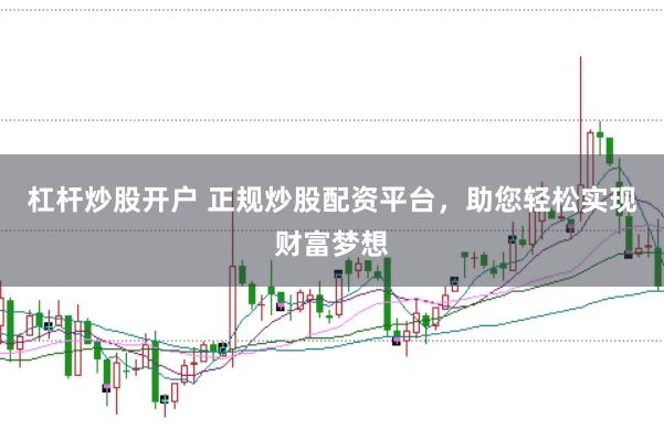 杠杆炒股开户 正规炒股配资平台，助您轻松实现财富梦想