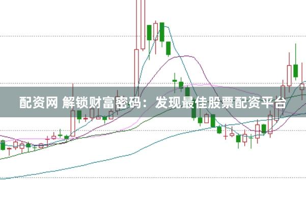 配资网 解锁财富密码：发现最佳股票配资平台