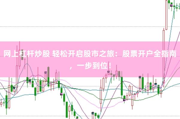 网上杠杆炒股 轻松开启股市之旅：股票开户全指南，一步到位！