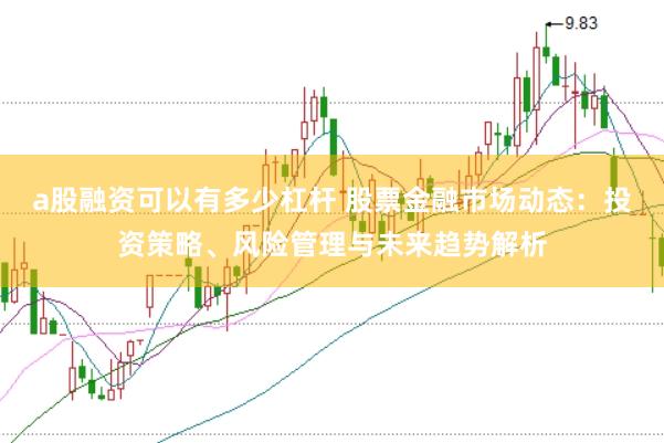 a股融资可以有多少杠杆 股票金融市场动态：投资策略、风险管理与未来趋势解析