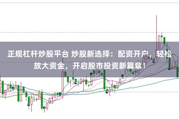 正规杠杆炒股平台 炒股新选择：配资开户，轻松放大资金，开启股市投资新篇章！