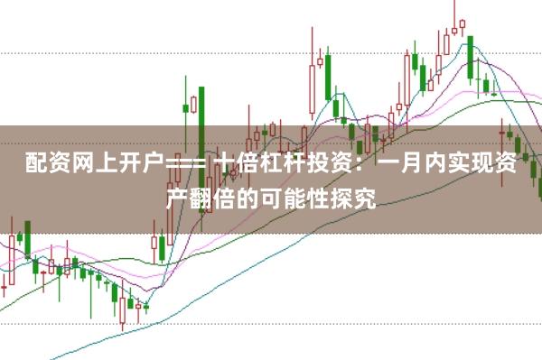配资网上开户=== 十倍杠杆投资：一月内实现资产翻倍的可能性探究
