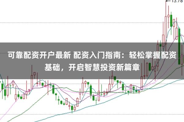 可靠配资开户最新 配资入门指南：轻松掌握配资基础，开启智慧投资新篇章