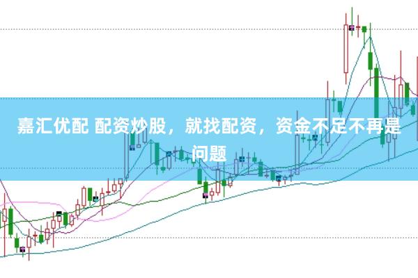 嘉汇优配 配资炒股，就找配资，资金不足不再是问题