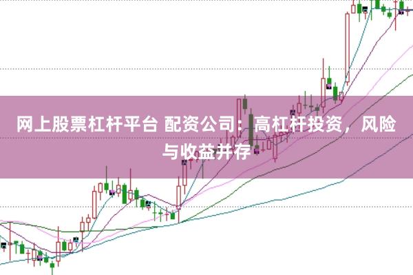 网上股票杠杆平台 配资公司：高杠杆投资，风险与收益并存