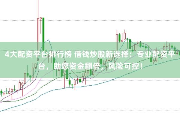 4大配资平台排行榜 借钱炒股新选择：专业配资平台，助您资金翻倍，风险可控！