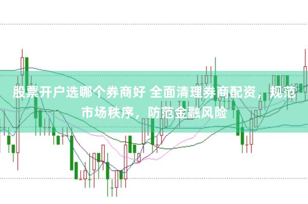 股票开户选哪个券商好 全面清理券商配资，规范市场秩序，防范金融风险