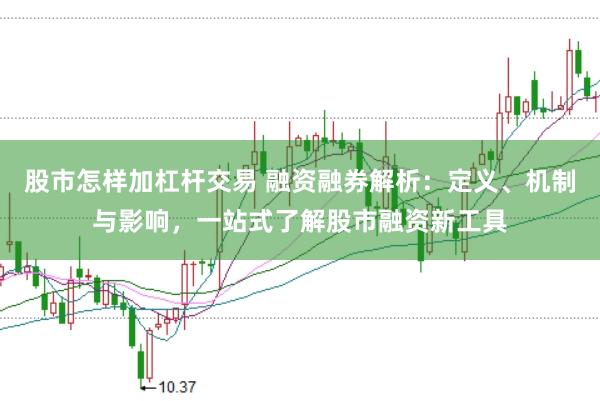 股市怎样加杠杆交易 融资融券解析：定义、机制与影响，一站式了解股市融资新工具