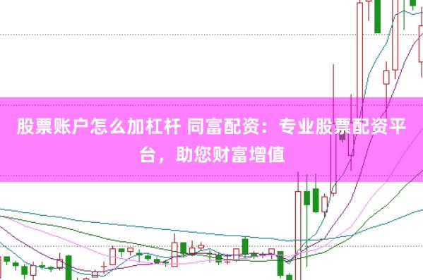 股票账户怎么加杠杆 同富配资：专业股票配资平台，助您财富增值