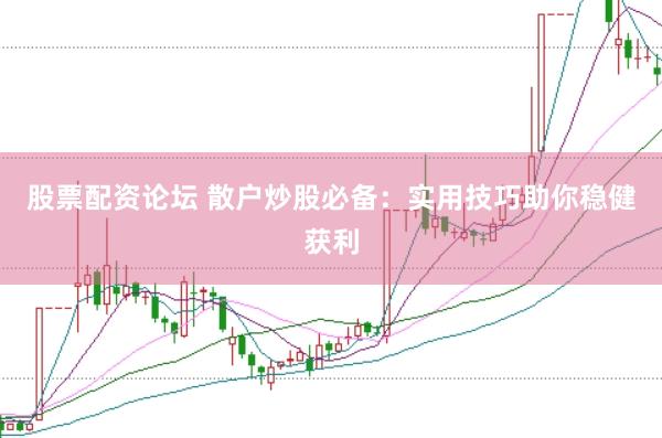 股票配资论坛 散户炒股必备：实用技巧助你稳健获利