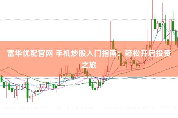 富华优配官网 手机炒股入门指南：轻松开启投资之旅