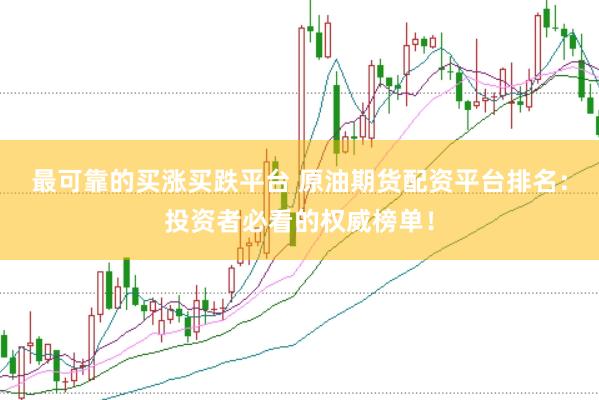 最可靠的买涨买跌平台 原油期货配资平台排名：投资者必看的权威榜单！
