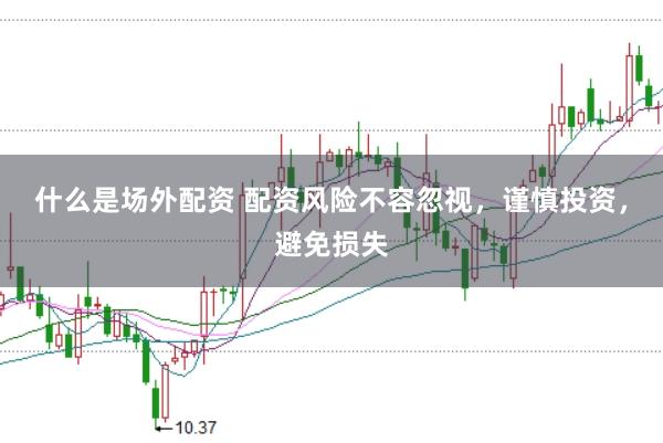 什么是场外配资 配资风险不容忽视，谨慎投资，避免损失