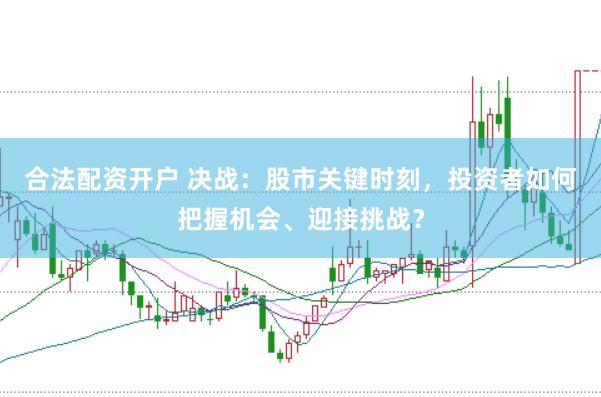 合法配资开户 决战:股市关键时刻,投资者如何把握机会、迎接挑战?