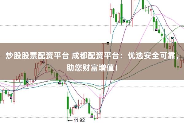 炒股股票配资平台 成都配资平台：优选安全可靠，助您财富增值！