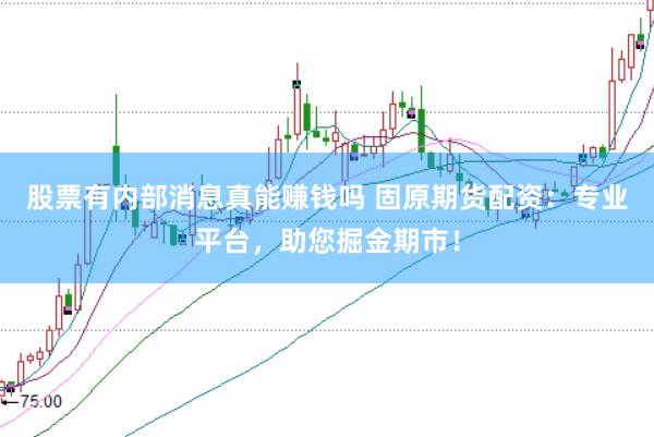 股票有内部消息真能赚钱吗 固原期货配资：专业平台，助您掘金期市！