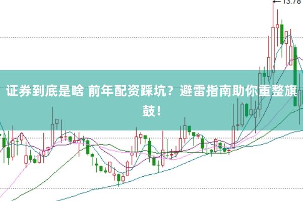 证券到底是啥 前年配资踩坑？避雷指南助你重整旗鼓！