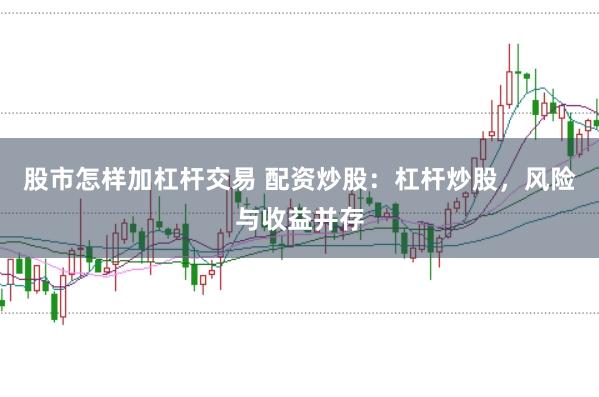 股市怎样加杠杆交易 配资炒股：杠杆炒股，风险与收益并存