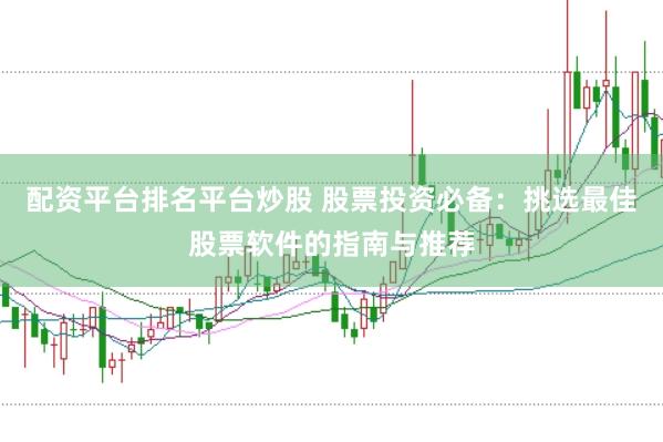 配资平台排名平台炒股 股票投资必备：挑选最佳股票软件的指南与推荐