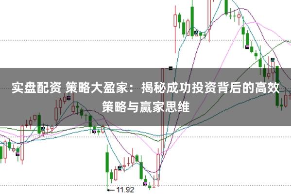 实盘配资 策略大盈家：揭秘成功投资背后的高效策略与赢家思维