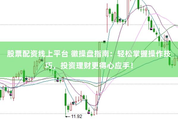 股票配资线上平台 徽操盘指南：轻松掌握操作技巧，投资理财更得心应手！