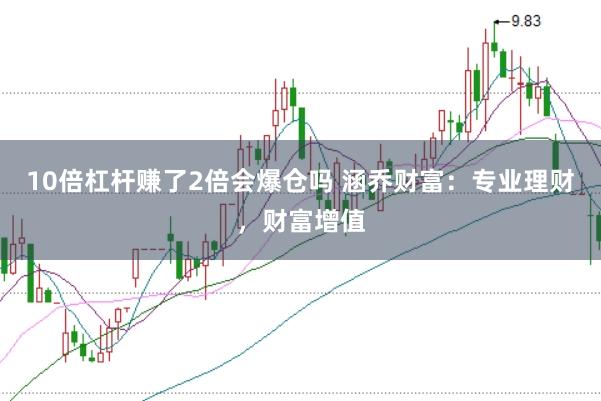 10倍杠杆赚了2倍会爆仓吗 涵乔财富：专业理财，财富增值