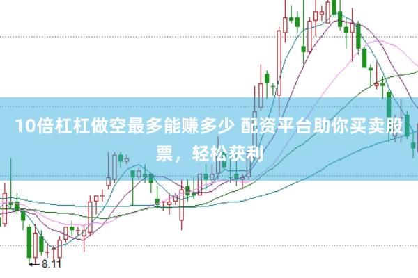 10倍杠杠做空最多能赚多少 配资平台助你买卖股票，轻松获利