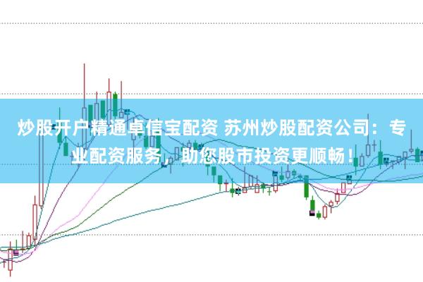 炒股开户精通卓信宝配资 苏州炒股配资公司：专业配资服务，助您股市投资更顺畅！