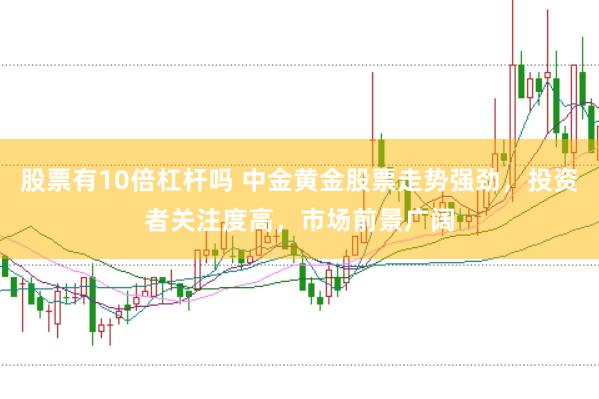 股票有10倍杠杆吗 中金黄金股票走势强劲，投资者关注度高，市场前景广阔