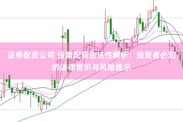 证券配资公司 股票配资合法性解析:投资者必知的法律常识与风险提示