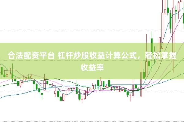 合法配资平台 杠杆炒股收益计算公式，轻松掌握收益率
