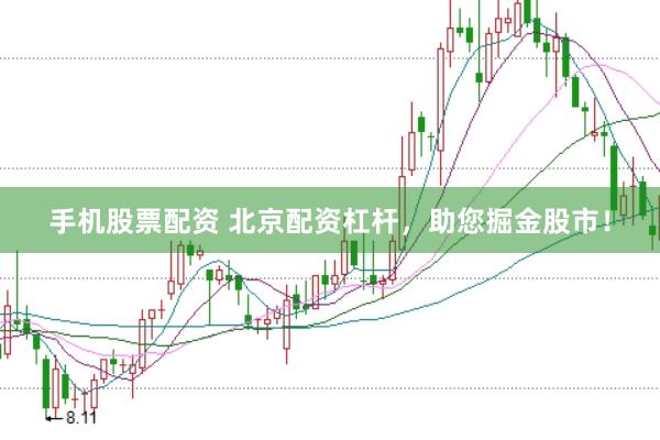 手机股票配资 北京配资杠杆，助您掘金股市！