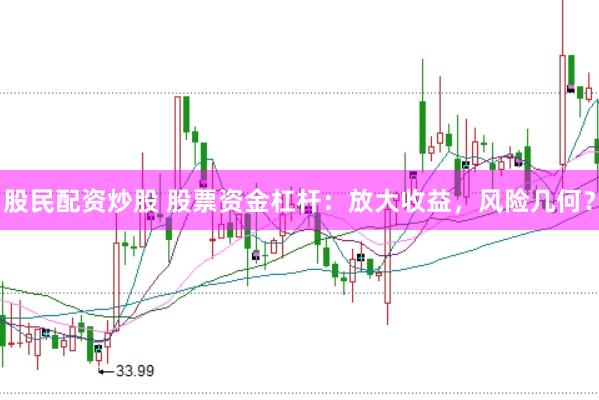 股民配资炒股 股票资金杠杆：放大收益，风险几何？