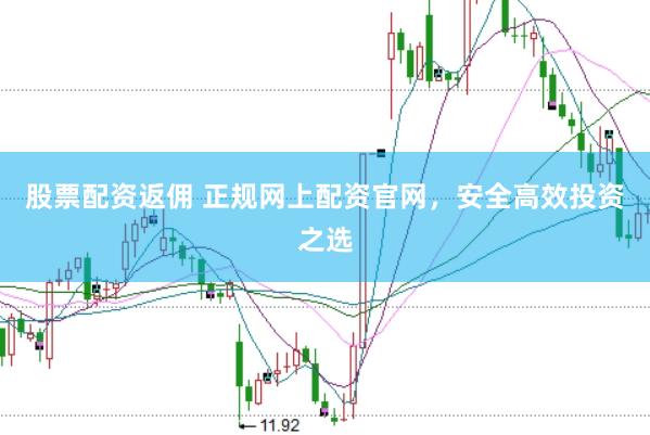 股票配资返佣 正规网上配资官网，安全高效投资之选