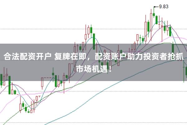 合法配资开户 复牌在即，配资账户助力投资者抢抓市场机遇！