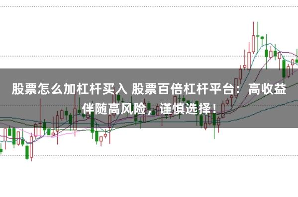 股票怎么加杠杆买入 股票百倍杠杆平台：高收益伴随高风险，谨慎选择！