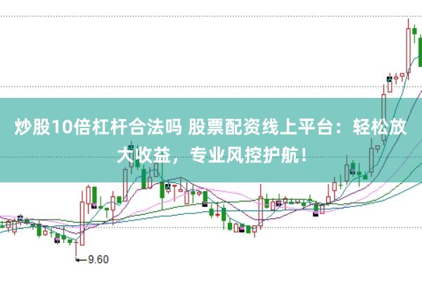 炒股10倍杠杆合法吗 股票配资线上平台：轻松放大收益，专业风控护航！