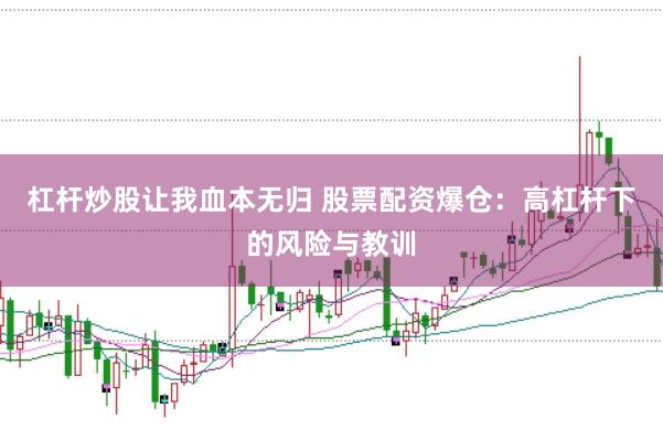 杠杆炒股让我血本无归 股票配资爆仓：高杠杆下的风险与教训