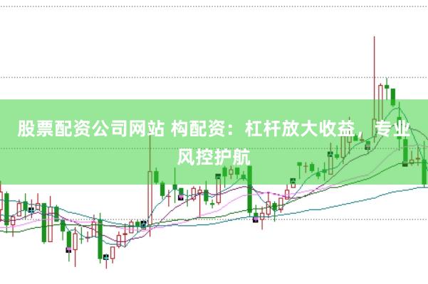 股票配资公司网站 构配资：杠杆放大收益，专业风控护航
