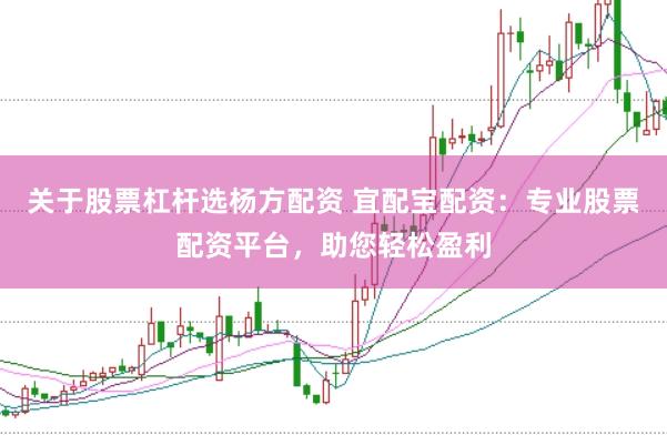 关于股票杠杆选杨方配资 宜配宝配资：专业股票配资平台，助您轻松盈利