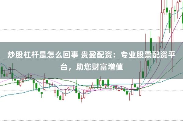 炒股杠杆是怎么回事 贵盈配资：专业股票配资平台，助您财富增值