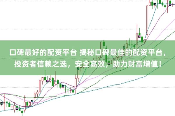 口碑最好的配资平台 揭秘口碑最佳的配资平台，投资者信赖之选，安全高效，助力财富增值！