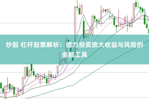 炒股 杠杆股票解析：借力投资放大收益与风险的金融工具